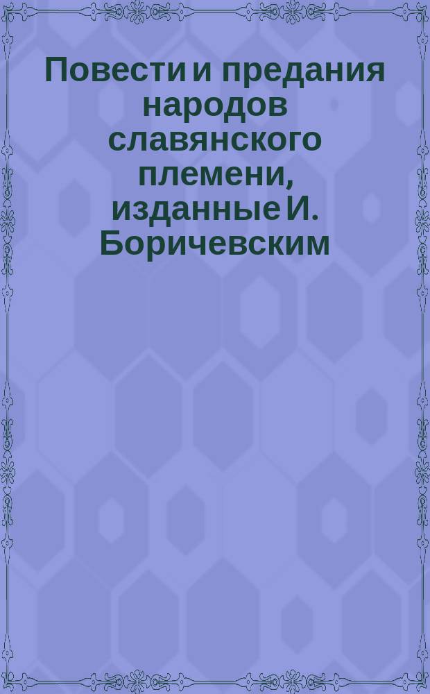 Повести и предания народов славянского племени, изданные И. Боричевским : Ч. 1-2