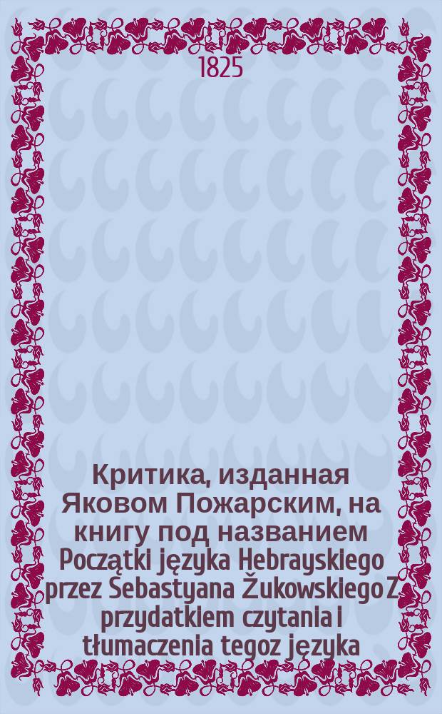 Критика, изданная Яковом Пожарским, на книгу под названием Początki języka Hebrayskiego przez Sebastyana Žukowskiego Z przydatkiem czytania i tłumaczenia tegoz języka