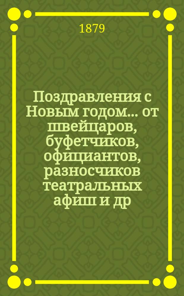 Поздравления с Новым годом... [от швейцаров, буфетчиков, официантов, разносчиков театральных афиш и др. лиц. ... на 1880 год
