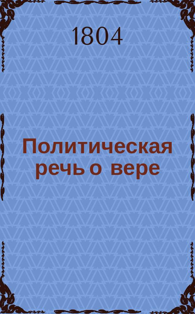 Политическая речь о вере : Переведена в Московской славяно-греко-латинской академии, немецкого языка учителем Е.Р. из иностранного журнала: Из царства мертвых, № 21