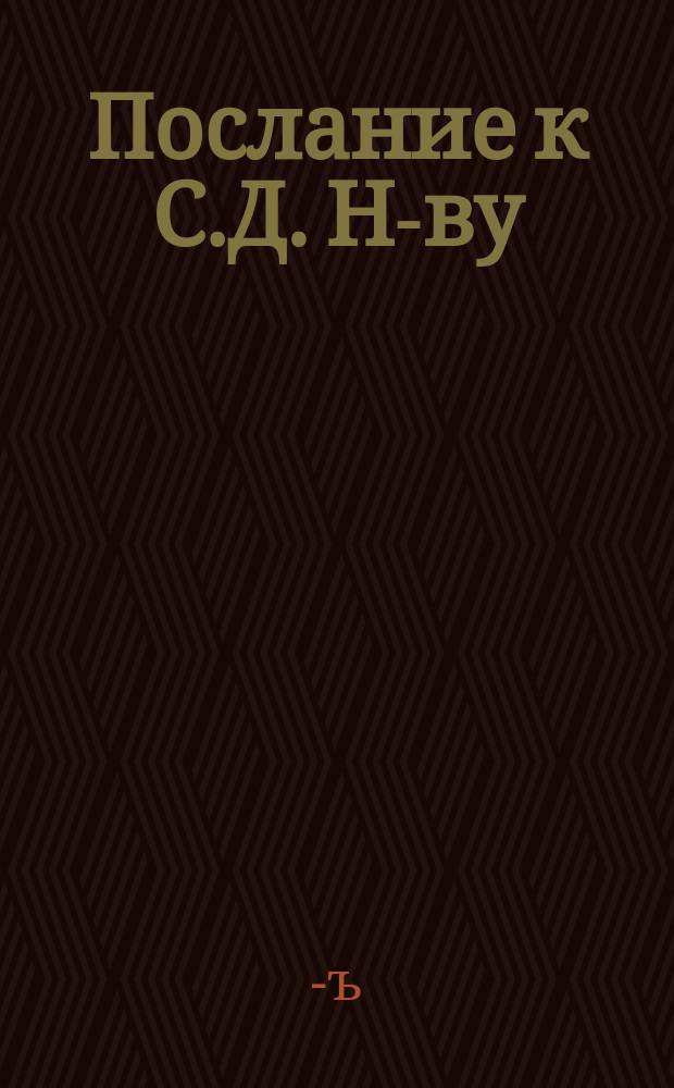 Послание к С.Д. Н-ву : Стихотворение