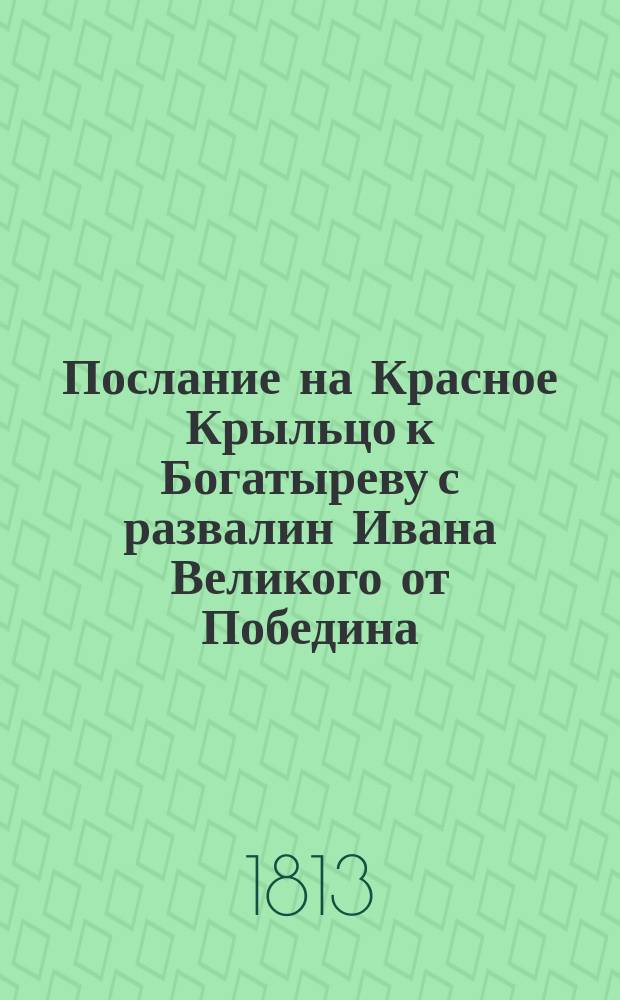 Послание на Красное Крыльцо к Богатыреву с развалин Ивана Великого от Победина