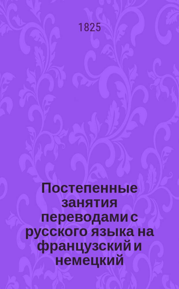 Постепенные занятия переводами с русского языка на французский и немецкий : Ч. 1-
