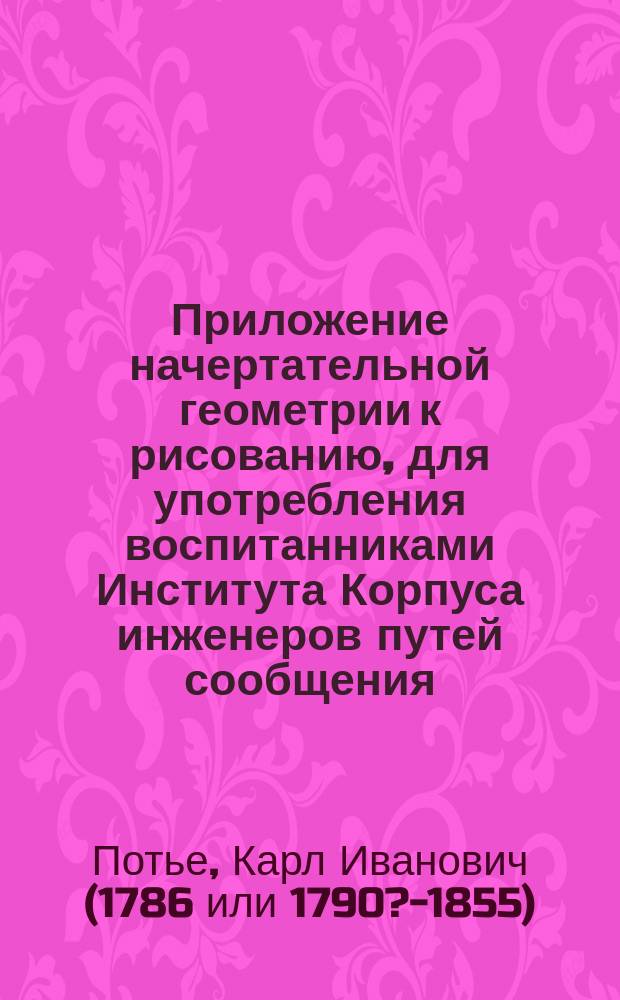 Приложение начертательной геометрии к рисованию, для употребления воспитанниками Института Корпуса инженеров путей сообщения