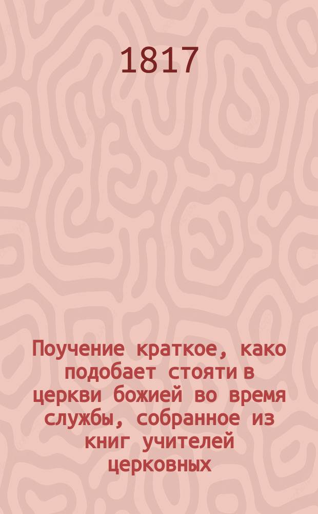 Поучение краткое, како подобает стояти в церкви божией во время службы, собранное из книг учителей церковных