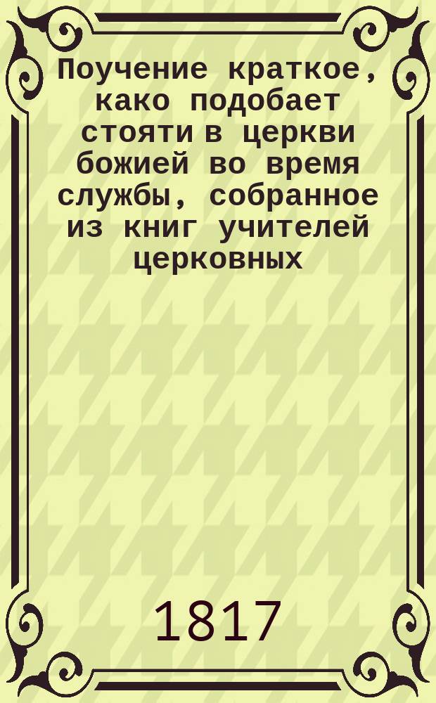 Поучение краткое, како подобает стояти в церкви божией во время службы, собранное из книг учителей церковных