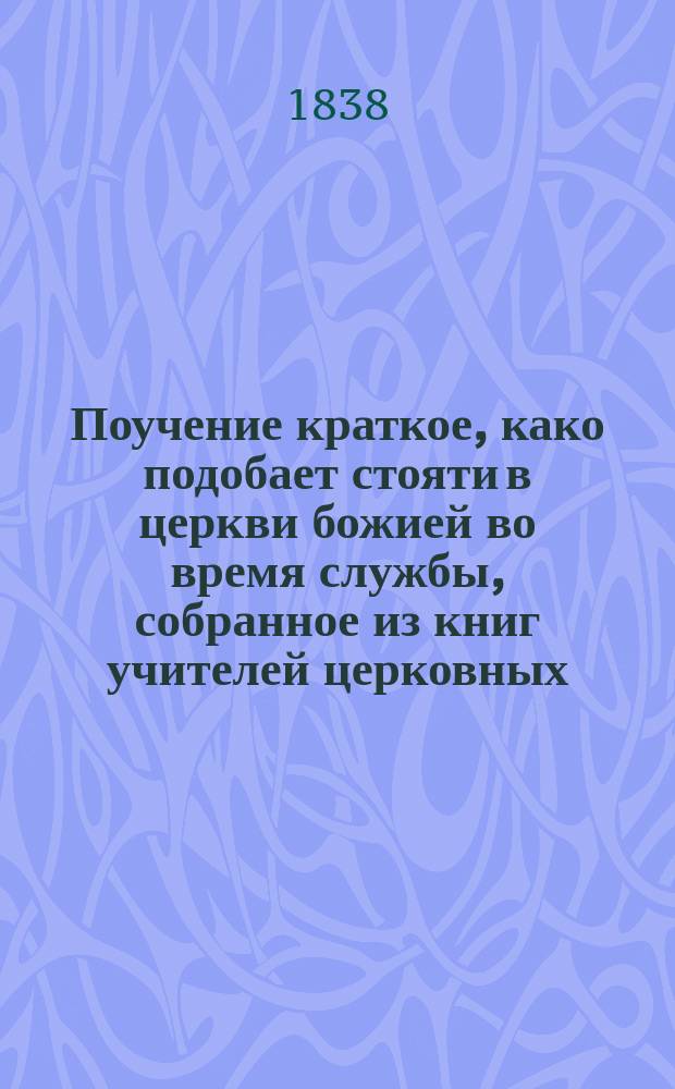 Поучение краткое, како подобает стояти в церкви божией во время службы, собранное из книг учителей церковных