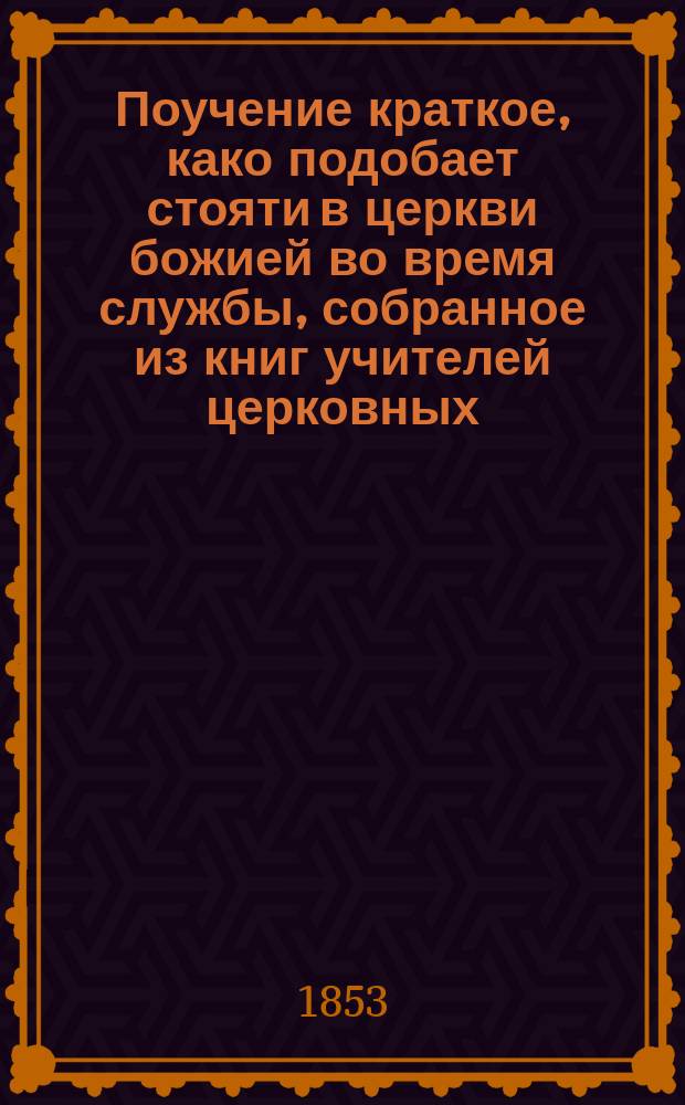 Поучение краткое, како подобает стояти в церкви божией во время службы, собранное из книг учителей церковных