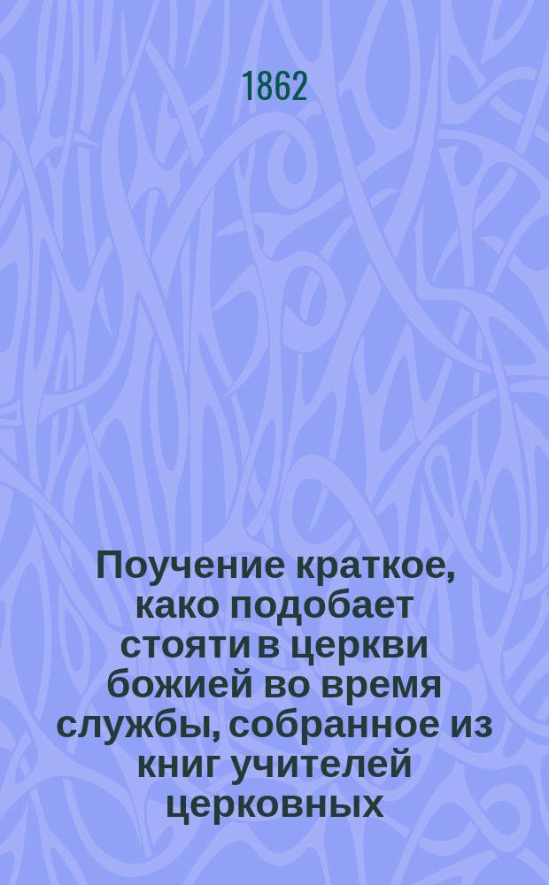 Поучение краткое, како подобает стояти в церкви божией во время службы, собранное из книг учителей церковных