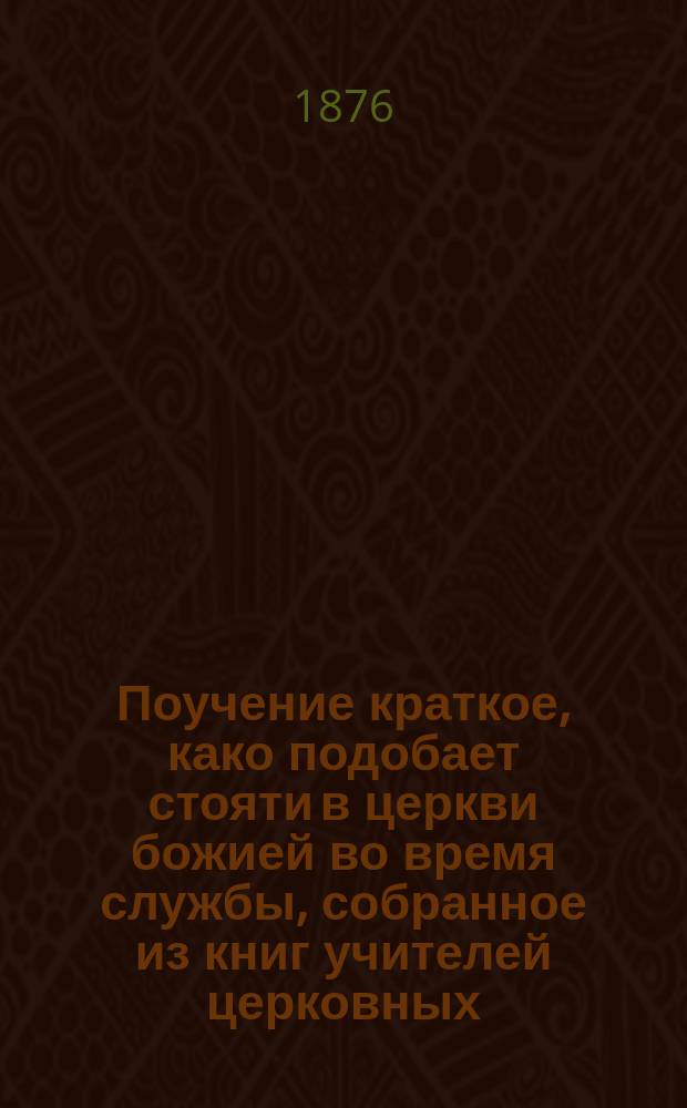 Поучение краткое, како подобает стояти в церкви божией во время службы, собранное из книг учителей церковных