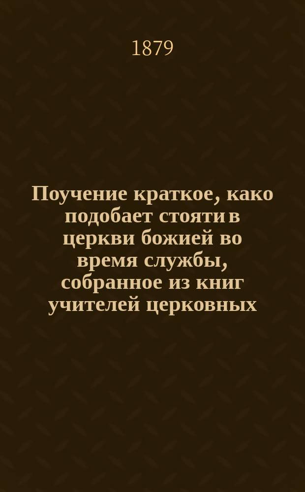Поучение краткое, како подобает стояти в церкви божией во время службы, собранное из книг учителей церковных