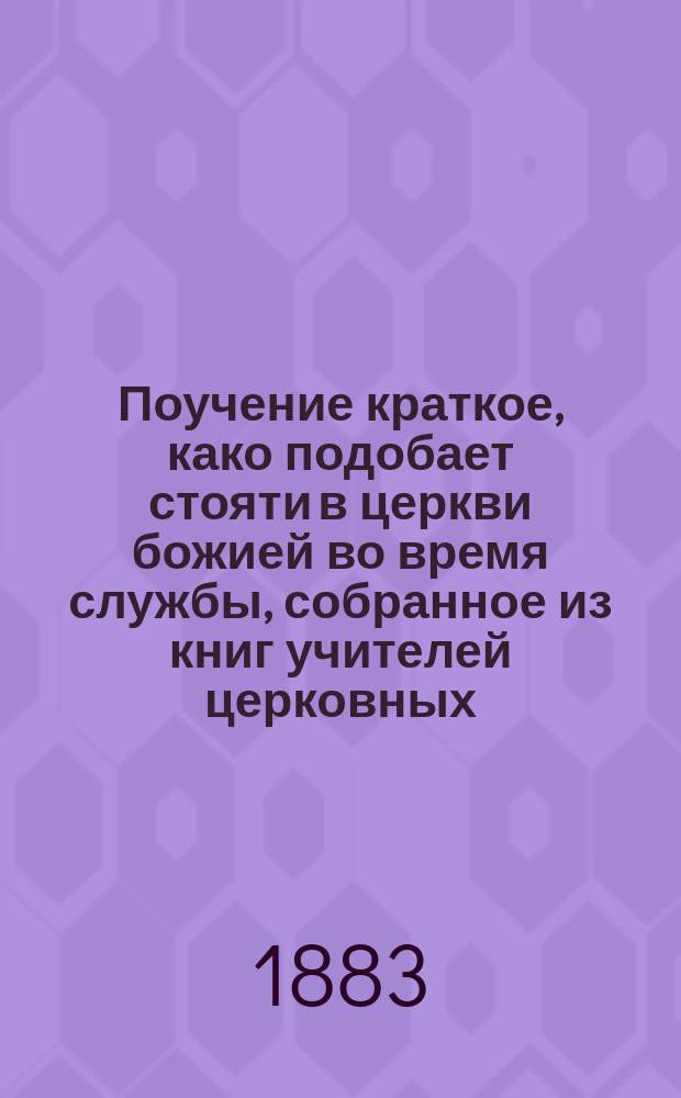 Поучение краткое, како подобает стояти в церкви божией во время службы, собранное из книг учителей церковных