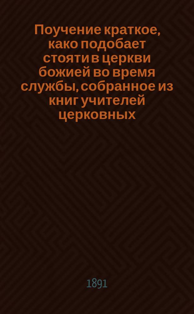 Поучение краткое, како подобает стояти в церкви божией во время службы, собранное из книг учителей церковных
