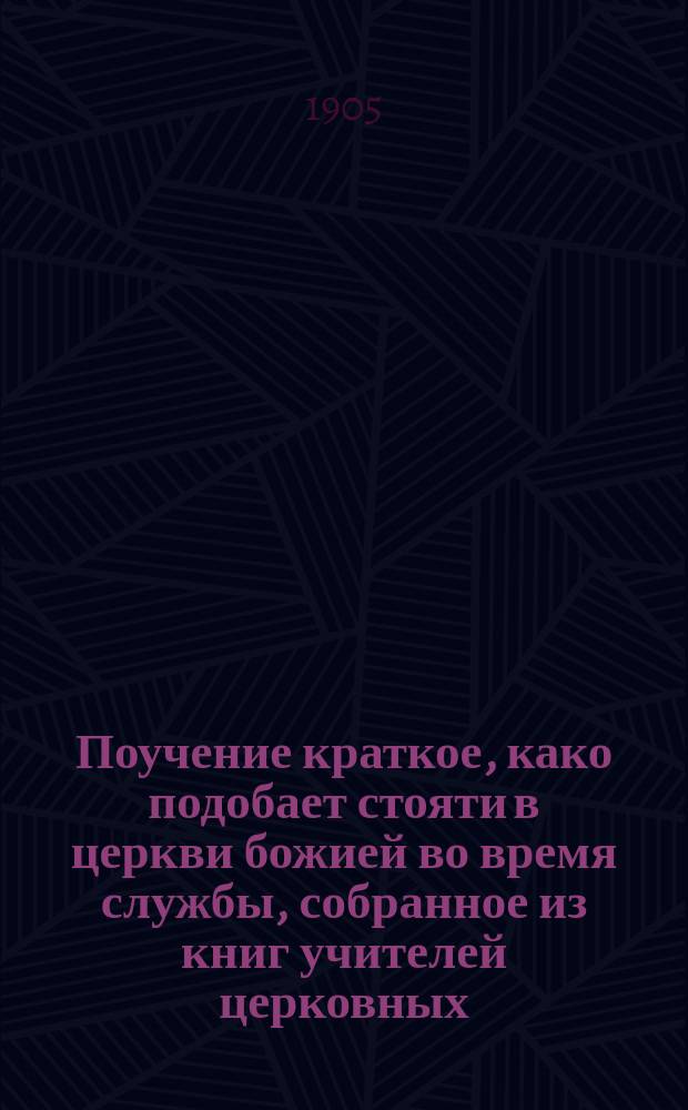 Поучение краткое, како подобает стояти в церкви божией во время службы, собранное из книг учителей церковных