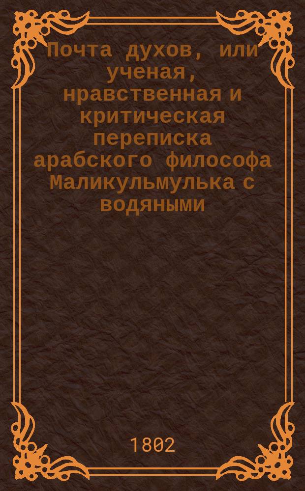 Почта духов, или ученая, нравственная и критическая переписка арабского философа Маликульмулька с водяными, воздушными и подземными духами