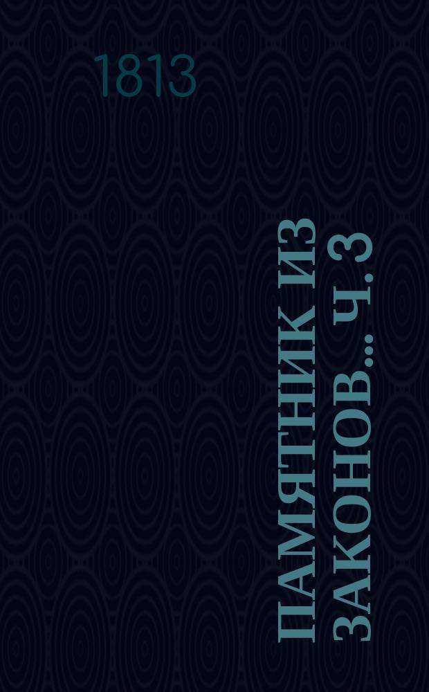 Памятник из законов... Ч. 3 : ... руководствующий к познанию приказного обряда, собранный по азбучному порядку трудами надворного советника Федора Правикова