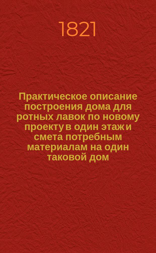 Практическое описание построения дома для ротных лавок по новому проекту в один этаж и смета потребным материалам на один таковой дом