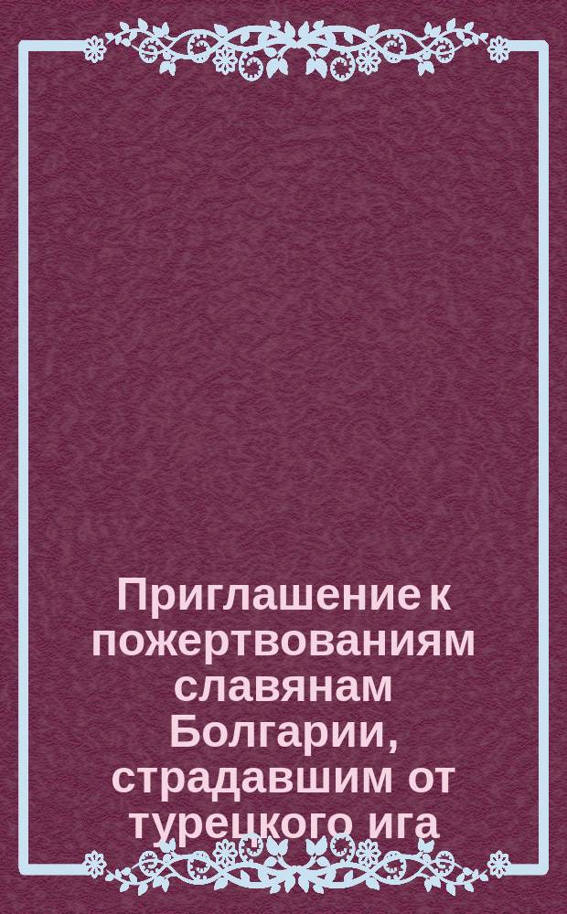 Приглашение к пожертвованиям [славянам Болгарии, страдавшим от турецкого ига