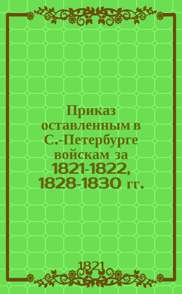 Приказ оставленным в С.-Петербурге войскам [за 1821-1822, 1828-1830 гг.