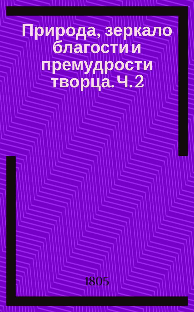 Природа, зеркало благости и премудрости творца. Ч. 2