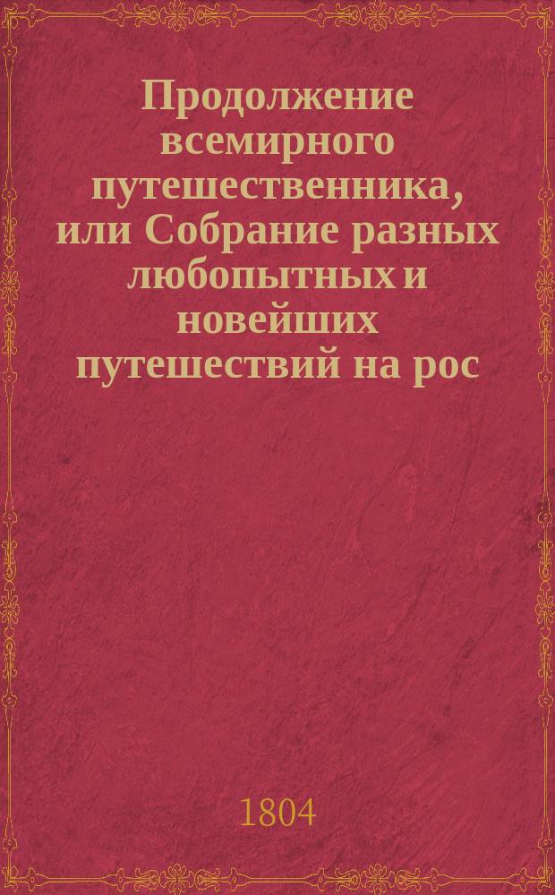 Продолжение всемирного путешественника, или Собрание разных любопытных и новейших путешествий на рос. яз. неизвестных
