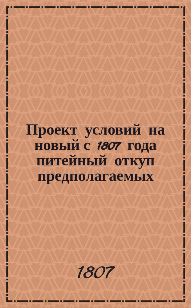 Проект условий на новый с 1807 года питейный откуп предполагаемых