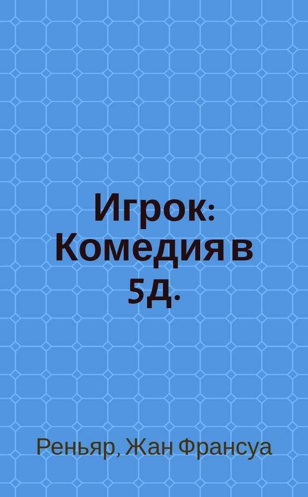 Игрок : Комедия в 5 д. : Из театра Молиера