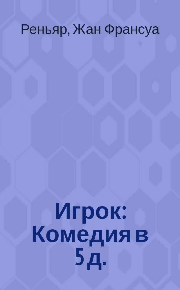 Игрок : Комедия в 5 д. : Пер. с фр