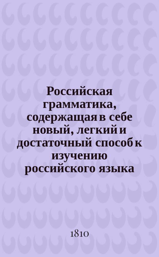 Российская грамматика, содержащая в себе новый, легкий и достаточный способ к изучению российского языка, изданная Московской синодальной типографии директорским товарищем Фм. Розановым, для новоучреждаемых духовных училищ