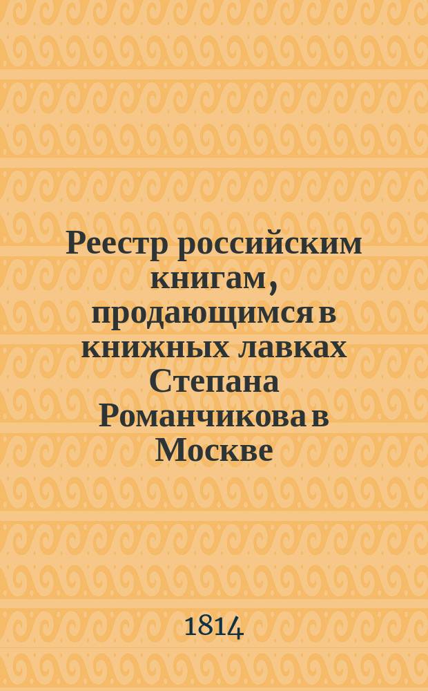 Реестр российским книгам, продающимся в книжных лавках Степана Романчикова в Москве