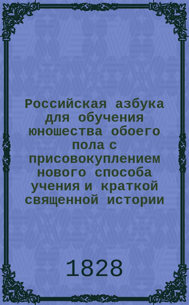 Российская азбука для обучения юношества обоего пола с присовокуплением нового способа учения и краткой священной истории