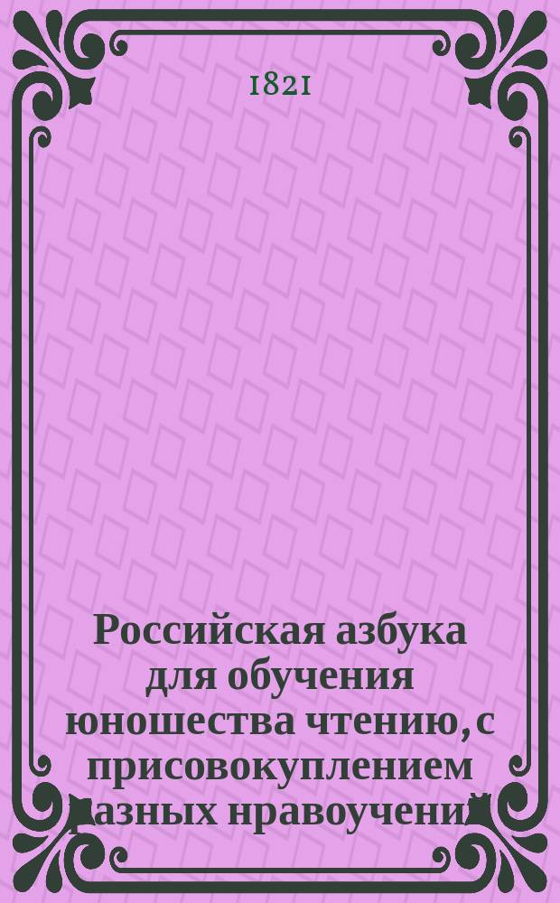 Российская азбука для обучения юношества чтению, с присовокуплением разных нравоучений, изданная для детей всякого состояния