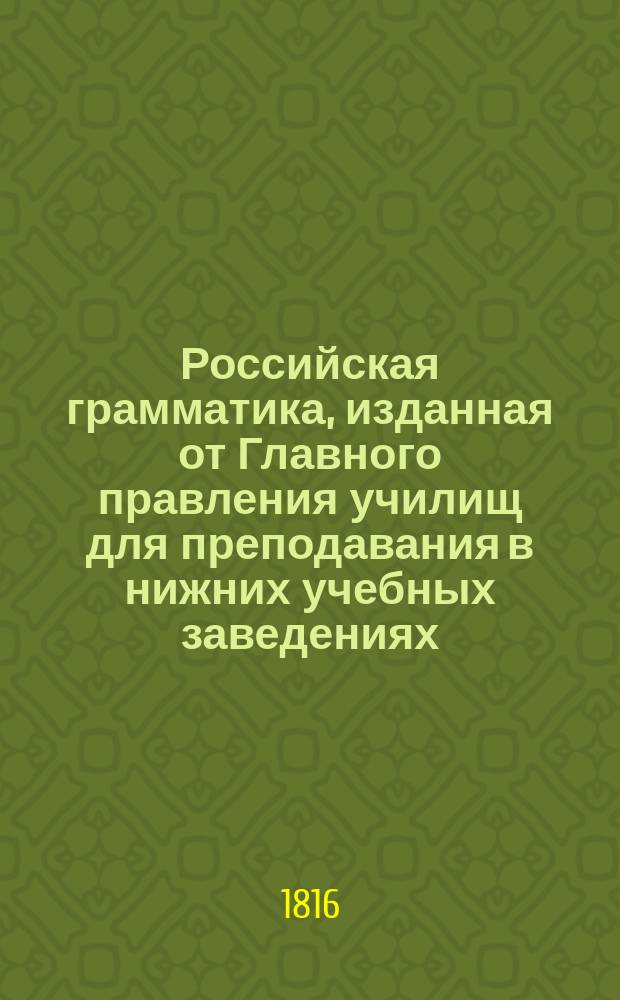 Российская грамматика, изданная от Главного правления училищ для преподавания в нижних учебных заведениях