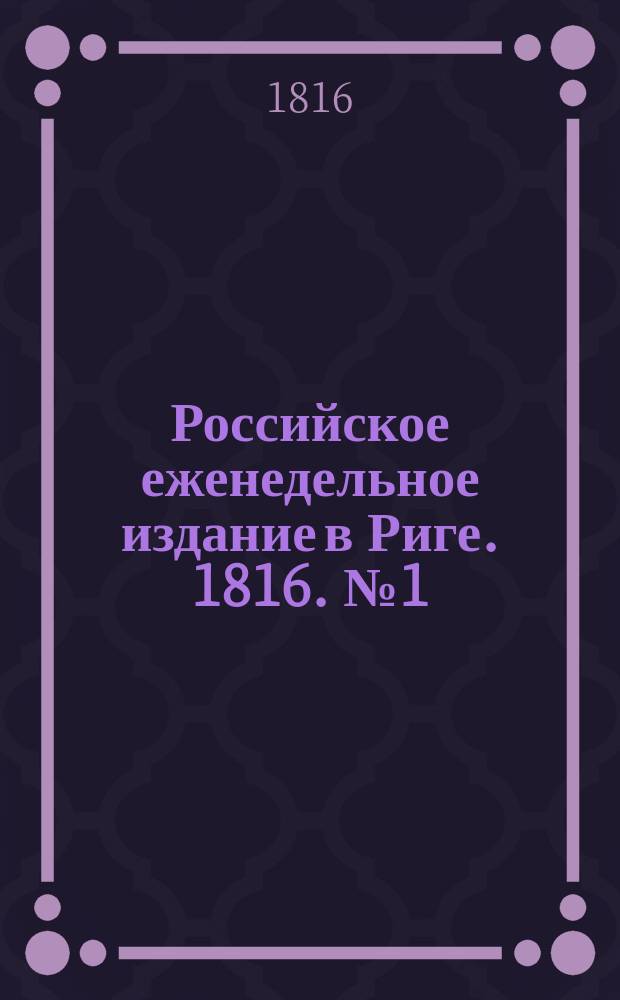 Российское еженедельное издание в Риге. 1816. № 1 (февр.) - 53 (дек.)
