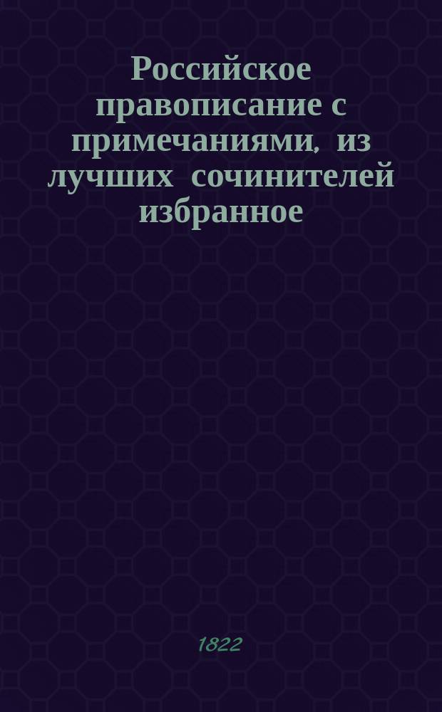 Российское правописание с примечаниями, из лучших сочинителей избранное