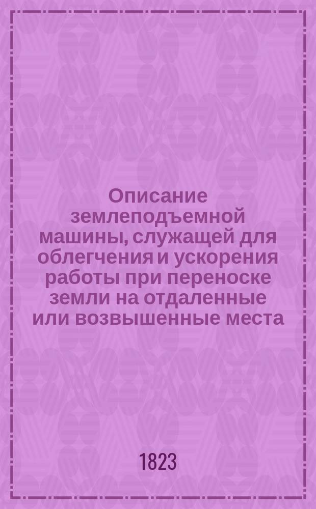 Описание землеподъемной машины, служащей для облегчения и ускорения работы при переноске земли на отдаленные или возвышенные места, изобретенной веронским помещиком Иосифом Ротари, с итальянского на российский язык переведенное и изданное попечением Императорского Вольного экономического общества