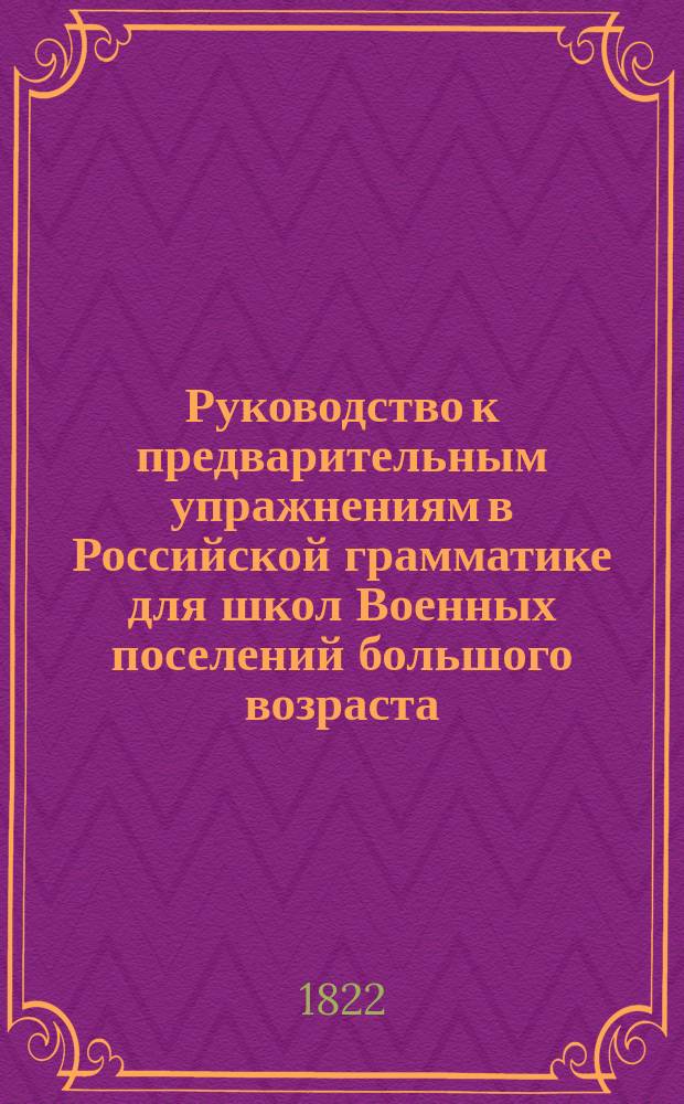Руководство к предварительным упражнениям в Российской грамматике для школ Военных поселений большого возраста