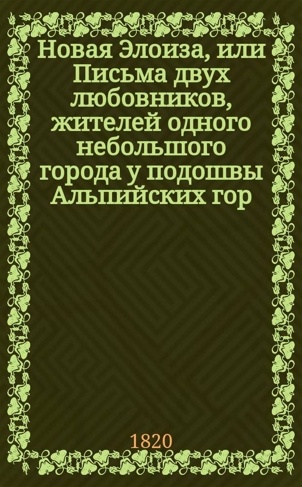 Новая Элоиза, или Письма двух любовников, жителей одного небольшого города у подошвы Альпийских гор, собранные и изданные Ж.Ж. Руссо. Ч. 1