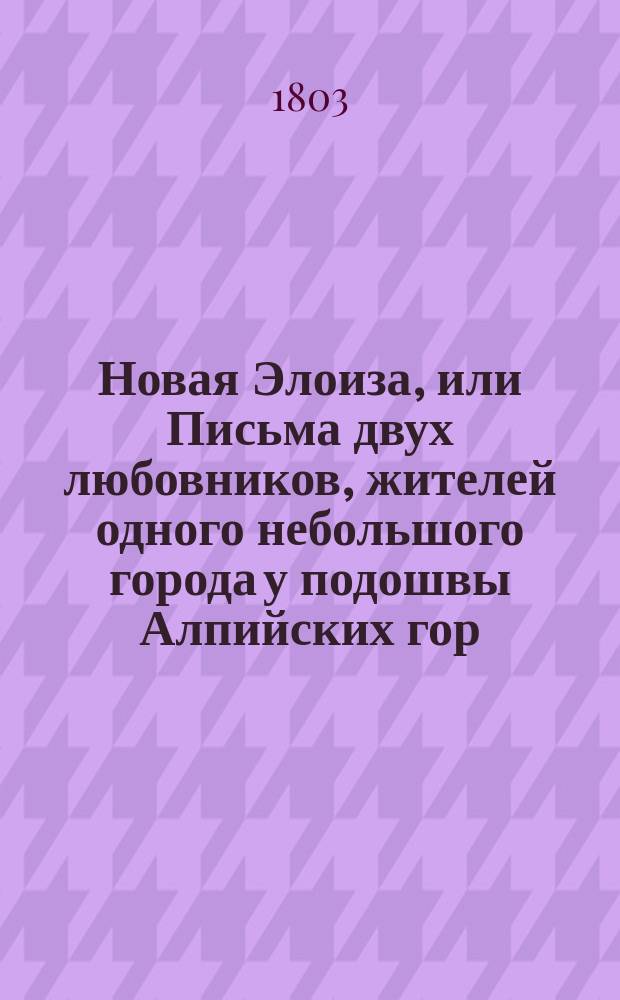 Новая Элоиза, или Письма двух любовников, жителей одного небольшого города у подошвы Алпийских гор, собранные и изданные Ж.Ж. Руссо