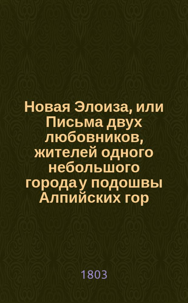 Новая Элоиза, или Письма двух любовников, жителей одного небольшого города у подошвы Алпийских гор, собранные и изданные Ж.Ж. Руссо. Ч. 2
