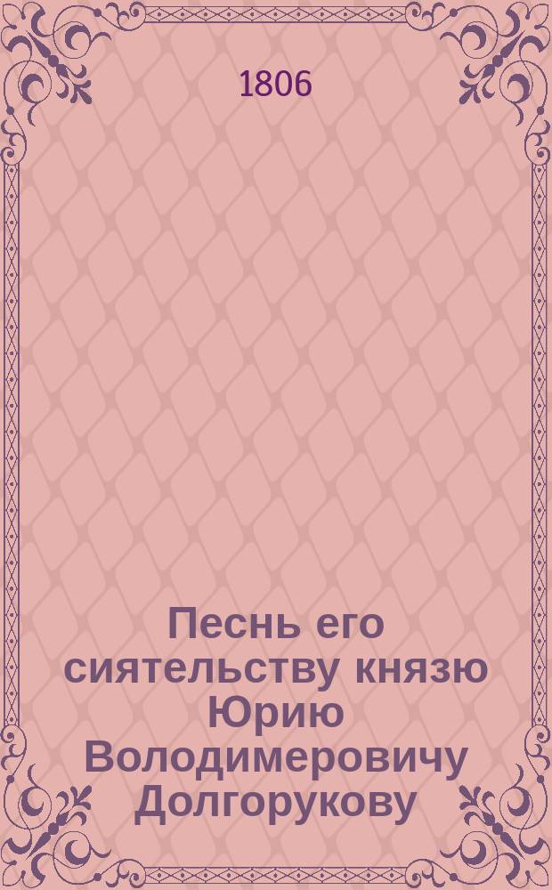 Песнь его сиятельству князю Юрию Володимеровичу Долгорукову