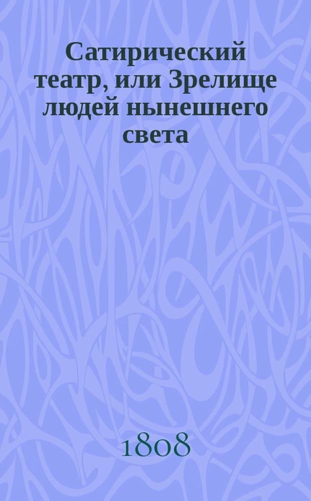 Сатирический театр, или Зрелище людей нынешнего света : Ежемес. изд
