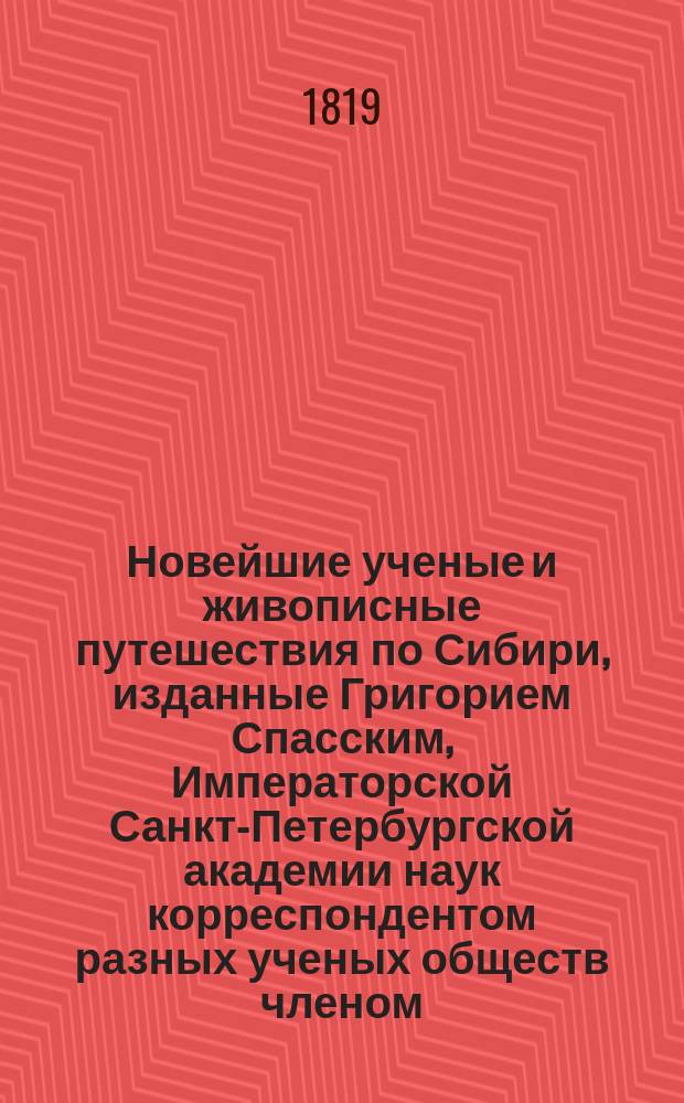 Новейшие ученые и живописные путешествия по Сибири, изданные Григорием Спасским, Императорской Санкт-Петербургской академии наук корреспондентом разных ученых обществ членом : Ч. 1-2. Ч. 1