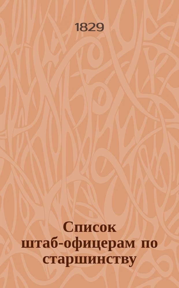 Список штаб-офицерам по старшинству : Напеч. по 5 окт. 1829 г