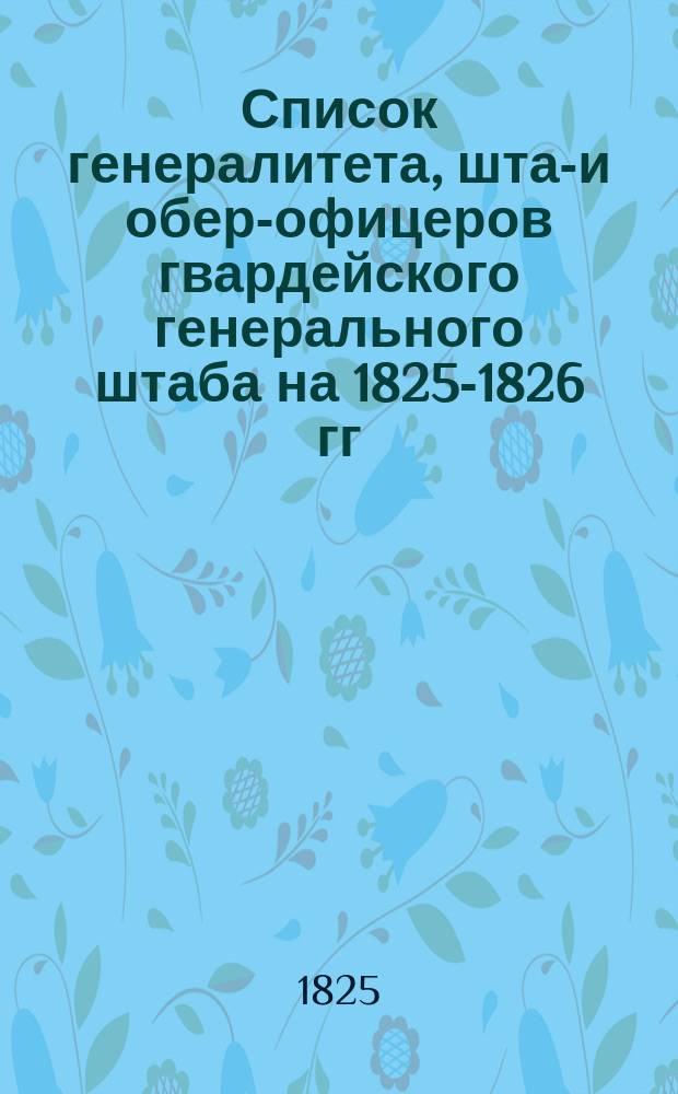Список генералитета, штаб- и обер-офицеров гвардейского генерального штаба на 1825-1826 гг.