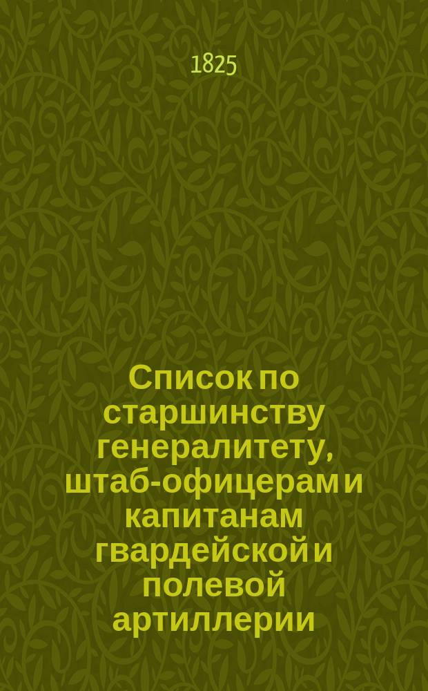 Список по старшинству генералитету, штаб-офицерам и капитанам гвардейской и полевой артиллерии