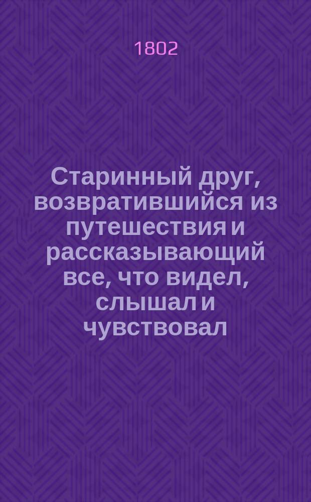 Старинный друг, возвратившийся из путешествия и рассказывающий все, что видел, слышал и чувствовал. Ч. 1