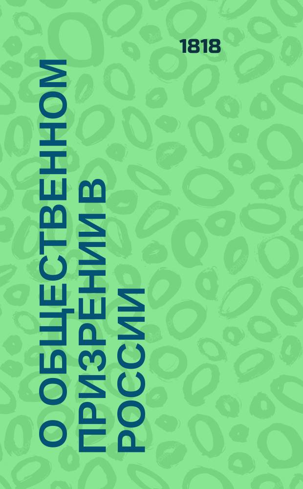 [О общественном призрении в России] : Ч. 1-4. Ч. 1 : О начале устроения и распространения в России общественного призрения, о нынешнем состоянии оного под ведомством приказов общественного призрения и изданные о сем предмете законы до учреждения губерний