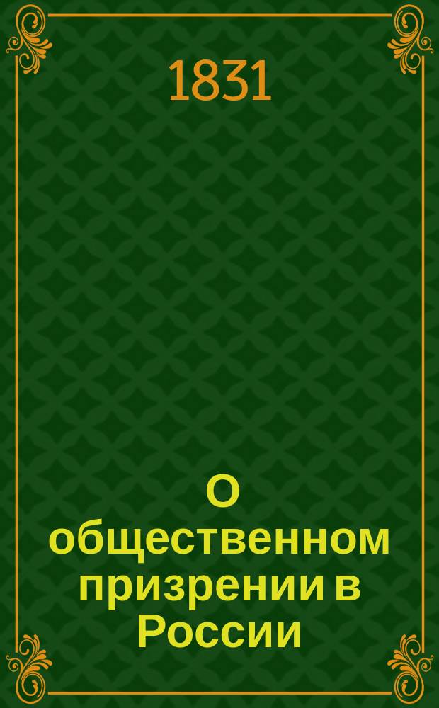 [О общественном призрении в России] : Ч. 1-4. Ч. 4 : Продолжение дополнения к Своду законов приказов общественного призрения, составляющему вторую часть сочинения О общественном призрении, изданного при Министерстве полиции в 1818 г.