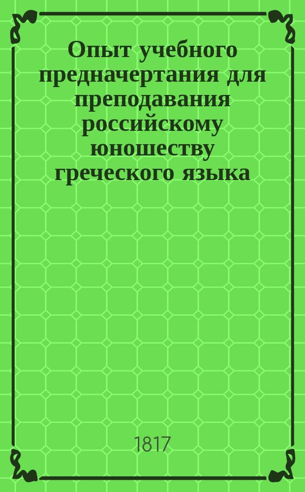 Опыт учебного предначертания для преподавания российскому юношеству греческого языка